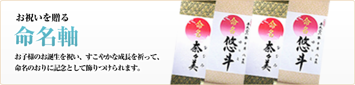 お祝いを送る　命名軸　お子様のお誕生を祝い、すこやかな成長を祈って、命名のおりに記念として飾りつけられます。